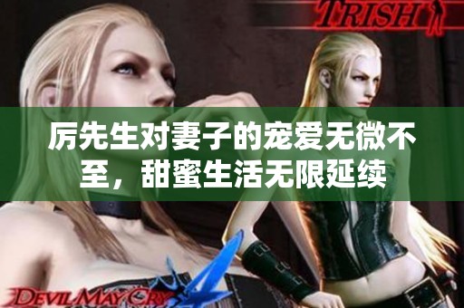 厉先生对妻子的宠爱无微不至，甜蜜生活无限延续