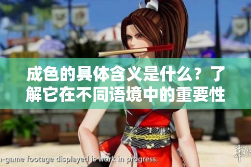 成色的具体含义是什么？了解它在不同语境中的重要性与应用