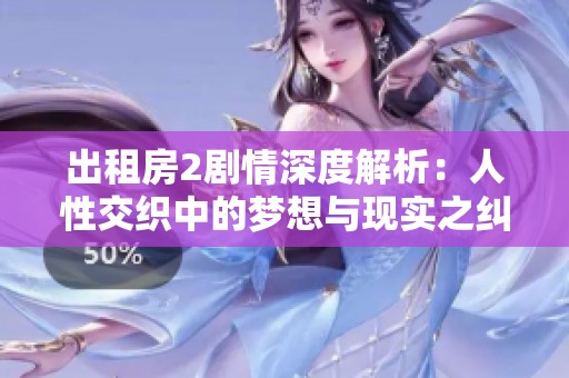 出租房2剧情深度解析：人性交织中的梦想与现实之纠葛