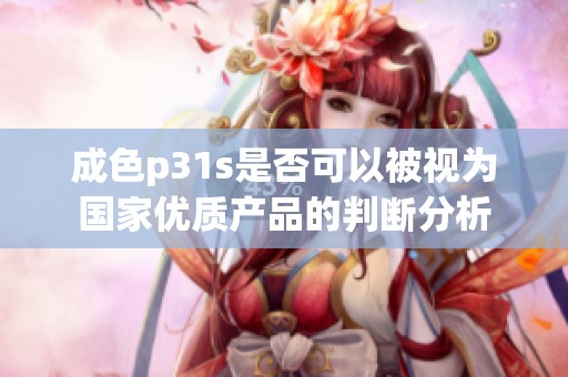 成色p31s是否可以被视为国家优质产品的判断分析