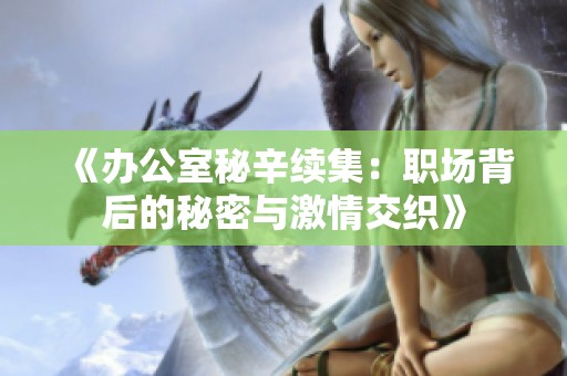 《办公室秘辛续集：职场背后的秘密与激情交织》