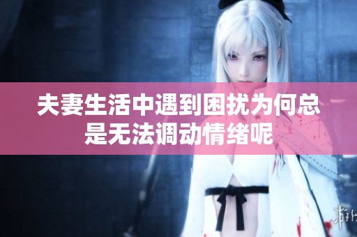 夫妻生活中遇到困扰为何总是无法调动情绪呢