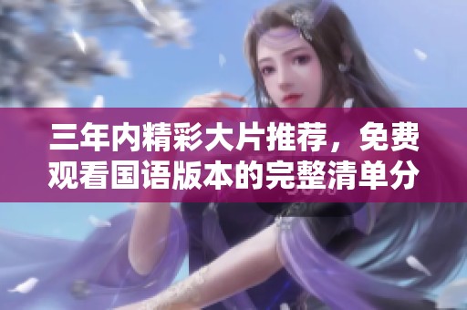 三年内精彩大片推荐，免费观看国语版本的完整清单分享