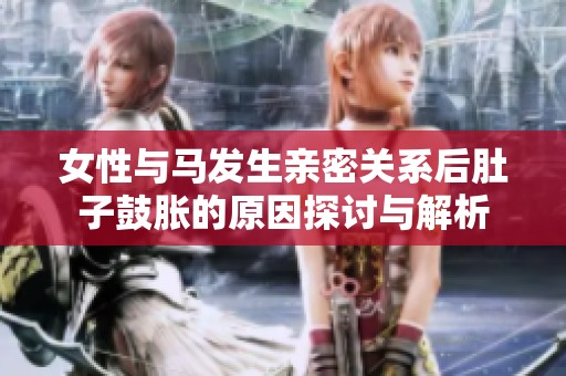 女性与马发生亲密关系后肚子鼓胀的原因探讨与解析