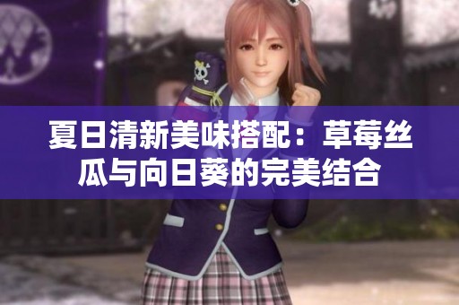 夏日清新美味搭配：草莓丝瓜与向日葵的完美结合