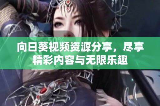 向日葵视频资源分享，尽享精彩内容与无限乐趣