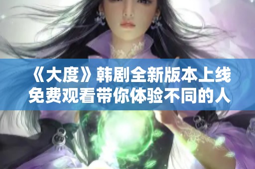 《大度》韩剧全新版本上线 免费观看带你体验不同的人生哲学