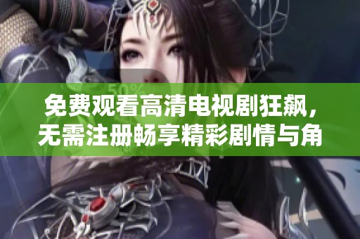 免费观看高清电视剧狂飙，无需注册畅享精彩剧情与角色发展