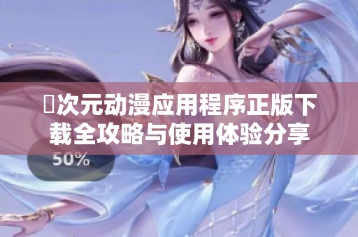 囧次元动漫应用程序正版下载全攻略与使用体验分享