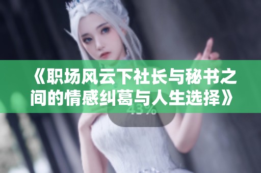 《职场风云下社长与秘书之间的情感纠葛与人生选择》