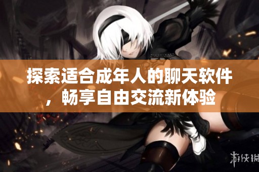 探索适合成年人的聊天软件，畅享自由交流新体验