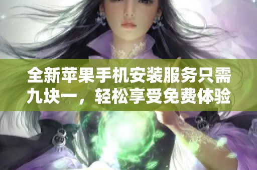 全新苹果手机安装服务只需九块一，轻松享受免费体验！