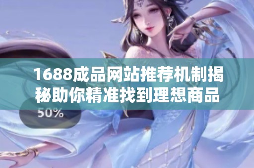1688成品网站推荐机制揭秘助你精准找到理想商品