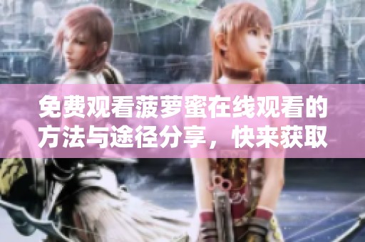 免费观看菠萝蜜在线观看的方法与途径分享，快来获取吧！