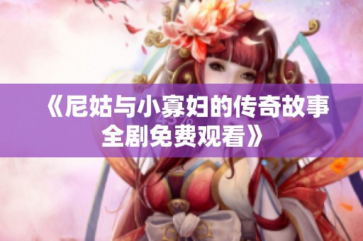 《尼姑与小寡妇的传奇故事全剧免费观看》
