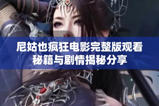 尼姑也疯狂电影完整版观看秘籍与剧情揭秘分享