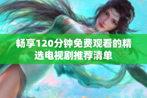 畅享120分钟免费观看的精选电视剧推荐清单