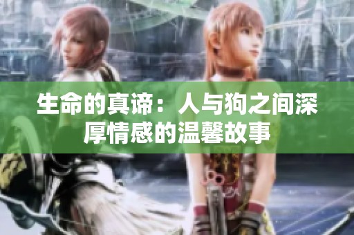 生命的真谛：人与狗之间深厚情感的温馨故事
