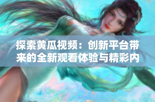 探索黄瓜视频：创新平台带来的全新观看体验与精彩内容分享