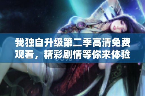 我独自升级第二季高清免费观看，精彩剧情等你来体验