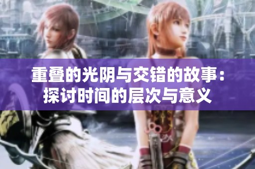 重叠的光阴与交错的故事：探讨时间的层次与意义