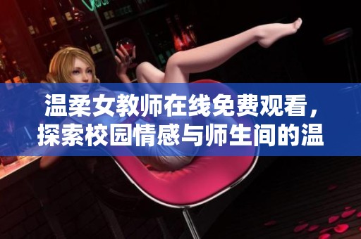 温柔女教师在线免费观看，探索校园情感与师生间的温暖故事
