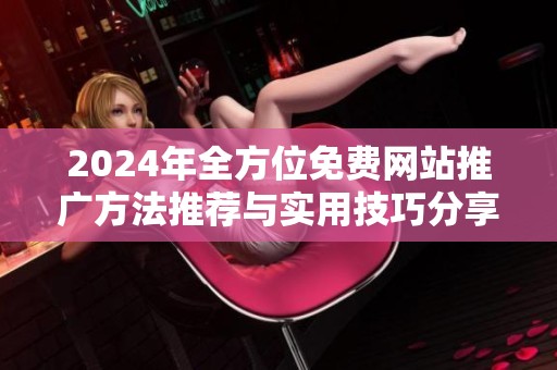 2024年全方位免费网站推广方法推荐与实用技巧分享