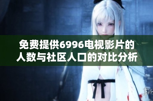 免费提供6996电视影片的人数与社区人口的对比分析