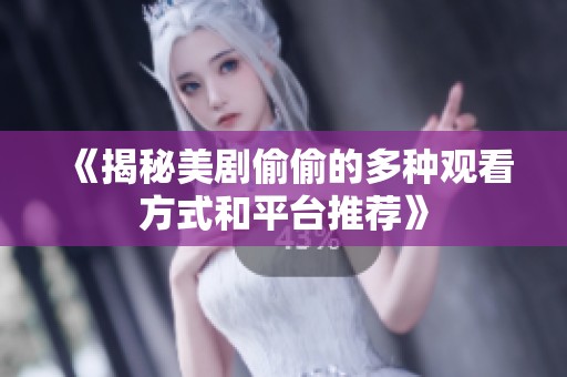 《揭秘美剧偷偷的多种观看方式和平台推荐》