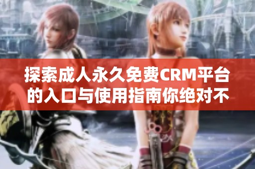 探索成人永久免费CRM平台的入口与使用指南你绝对不能错过