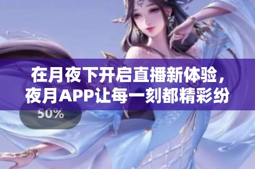 在月夜下开启直播新体验，夜月APP让每一刻都精彩纷呈