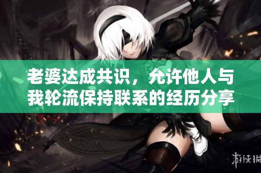 老婆达成共识，允许他人与我轮流保持联系的经历分享