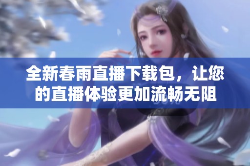 全新春雨直播下载包，让您的直播体验更加流畅无阻