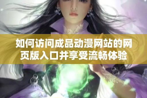 如何访问成品动漫网站的网页版入口并享受流畅体验