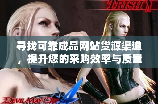 寻找可靠成品网站货源渠道，提升您的采购效率与质量选择。