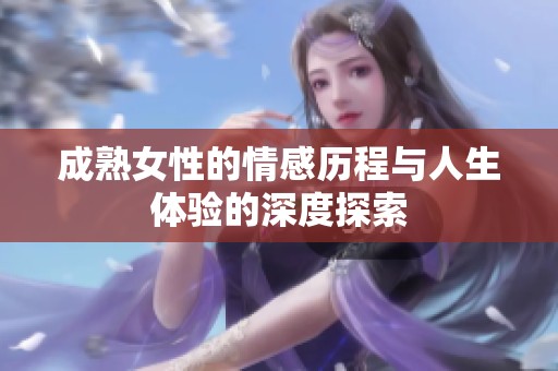 成熟女性的情感历程与人生体验的深度探索
