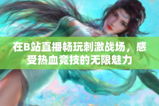 在B站直播畅玩刺激战场，感受热血竞技的无限魅力