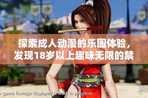 探索成人动漫的乐园体验，发现18岁以上趣味无限的禁区世界