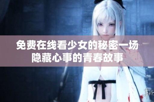 免费在线看少女的秘密一场隐藏心事的青春故事