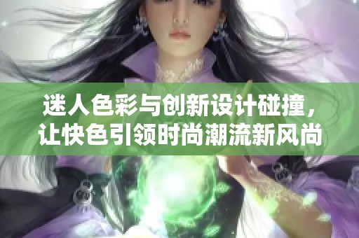 迷人色彩与创新设计碰撞，让快色引领时尚潮流新风尚
