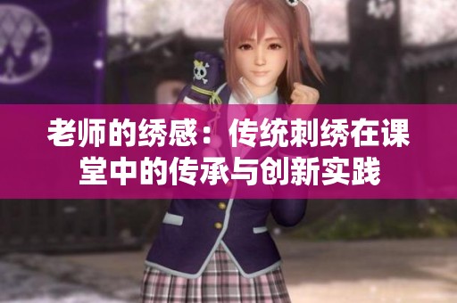 老师的绣感：传统刺绣在课堂中的传承与创新实践
