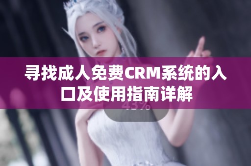 寻找成人免费CRM系统的入口及使用指南详解
