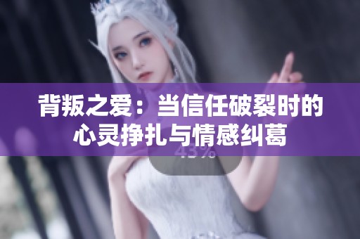 背叛之爱：当信任破裂时的心灵挣扎与情感纠葛