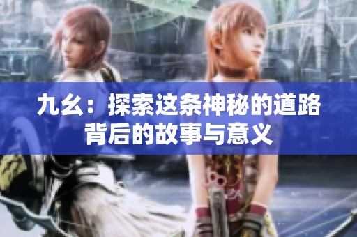 九幺：探索这条神秘的道路背后的故事与意义