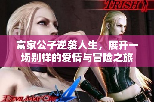富家公子逆袭人生，展开一场别样的爱情与冒险之旅