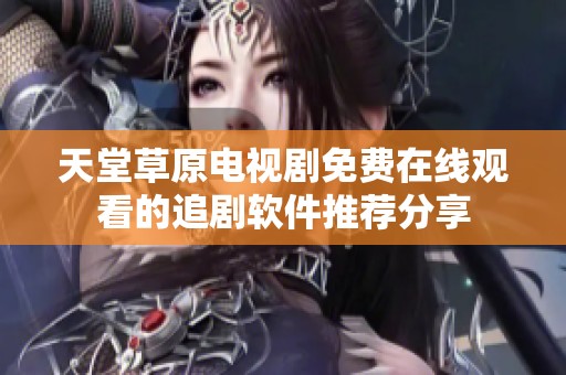 天堂草原电视剧免费在线观看的追剧软件推荐分享
