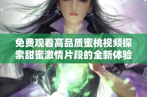 免费观看高品质蜜桃视频探索甜蜜激情片段的全新体验