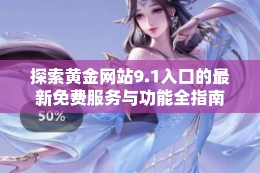 探索黄金网站9.1入口的最新免费服务与功能全指南