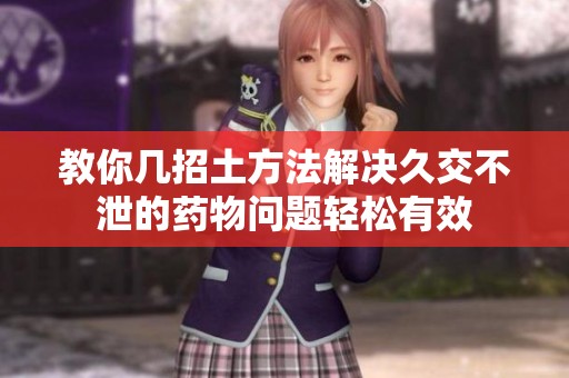 教你几招土方法解决久交不泄的药物问题轻松有效