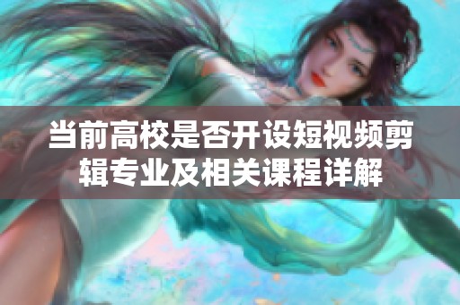 当前高校是否开设短视频剪辑专业及相关课程详解